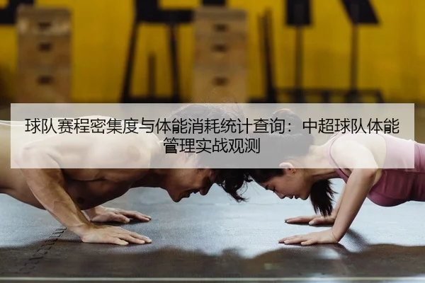 球队赛程密集度与体能消耗统计查询：中超球队体能管理实战观测