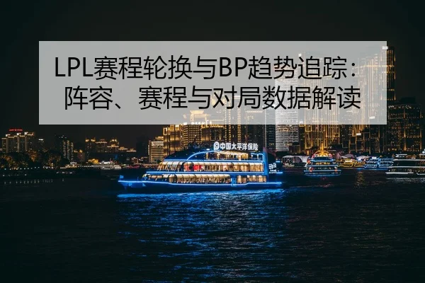 LPL赛程轮换与BP趋势追踪：阵容、赛程与对局数据解读