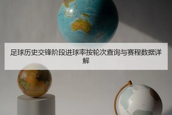 足球历史交锋阶段进球率按轮次查询与赛程数据详解